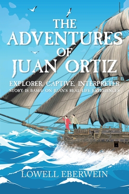 The Adventures of Juan Ortiz: Explorer, Captive, Interpreter - Lowell Eberwein