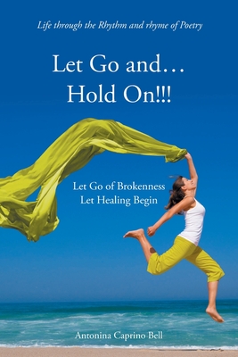 Let Go and... Hold On!!!: Let Go of Brokenness Let Healing Begin - Antonina Caprino Bell