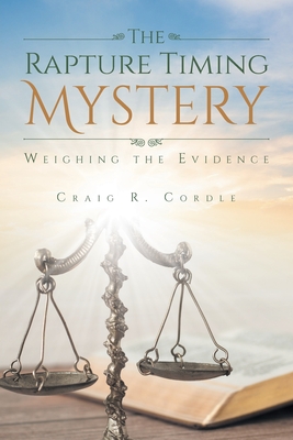 The Rapture Timing Mystery: Weighing the Evidence - Craig R. Cordle