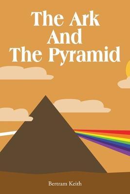 The Ark And The Pyramid - Bertram Keith
