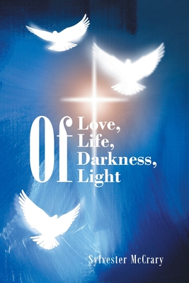 Coperta cărții 'Of Love, Of Life, Of Darkness, Of Light - Sylvester Mccrary'
