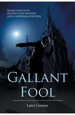 Coperta cărții 'Gallant Fool: Tragic Effects of Leading with Wounds and a Surprising Solution - Larry Cooney'