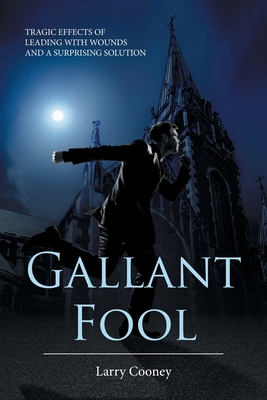 Coperta cărții 'Gallant Fool: Tragic Effects of Leading with Wounds and a Surprising Solution - Larry Cooney'