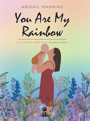You Are My Rainbow: A Letter of Hope to My Rainbow Baby - Abigail Manning