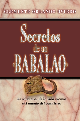 Secretos de un Babalao: Revelaciones de la vida secreta del mundo del ocultismo - Clemente Orlando Oviedo