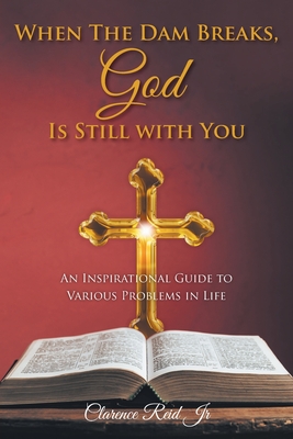 When The Dam Breaks, God Is Still with You: An Inspirational Guide to Various Problems in Life - Clarence Reid