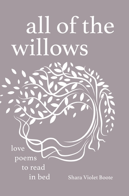 All of the Willows: Love Poems to Read in Bed - Shara Violet Boote