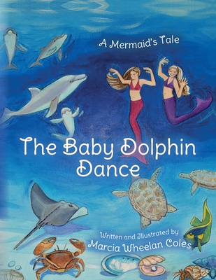 The Baby Dolphin Dance: A Mermaid's Tale - Marcia Wheelan Coles
