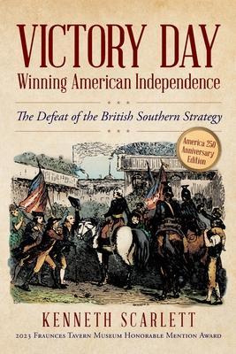 Victory Day - Winning American Independence: The Defeat of the British Southern Strategy - Kenneth Scarlett