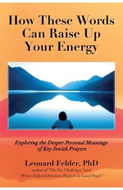 Coperta cărții 'How These Words Can Raise Up Your Energy: Exploring the Deeper Personal Meanings of Key Jewish Prayers - Leonard Felder'