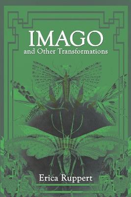 Imago and Other Transformations - Erica Ruppert