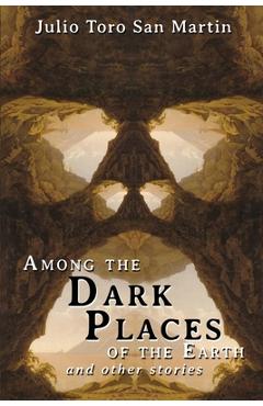 Coperta cărții 'Among the Dark Places of the Earth and Other Stories - Julio Toro San Martin'