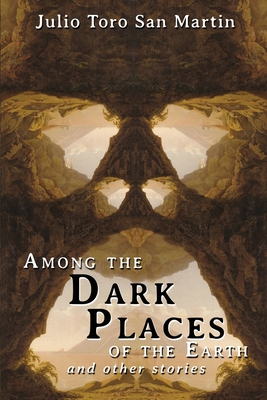 Coperta cărții 'Among the Dark Places of the Earth and Other Stories - Julio Toro San Martin'