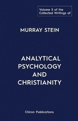 The Collected Writings of Murray Stein: Volume 5: Analytical Psychology and Christianity - Murray Stein
