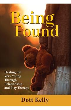 Coperta cărții 'Being Found: Healing the Very Young Through Relationship and Play Therapy - Dott Kelly'