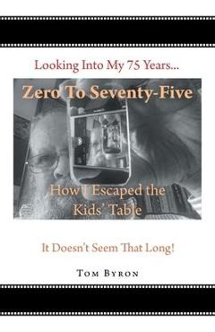 Coperta cărții 'Zero To Seventy-Five: How I Escaped the Kids' Table - Tom Byron'
