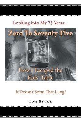 Coperta cărții 'Zero To Seventy-Five: How I Escaped the Kids' Table - Tom Byron'