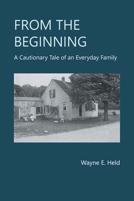 From the Beginning: A Cautionary Tale of an Everyday Family - Wayne E. Held