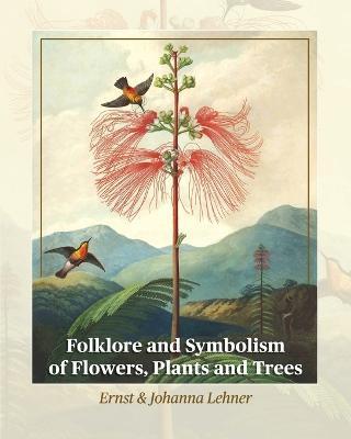 Folklore and Symbolism of Flowers, Plants and Trees - Ernst Lehner