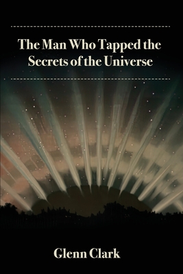 The Man Who Tapped the Secrets of the Universe - Glenn Clark