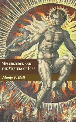 Melchizedek and the Mystery of Fire: A Treatise in Three Parts - Manly P. Hall