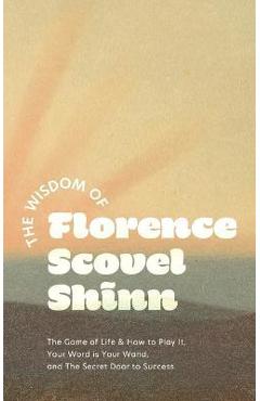 Coperta cărții 'The Wisdom of Florence Scovel Shinn: The Game of Life & How to Play It, Your Word is Your Wand, and The Secret Door to'