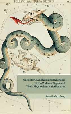 An Esoteric Analysis and Synthesis of the Zodiacal Signs and Their Physiochemical Allocation - Inez E. Perry