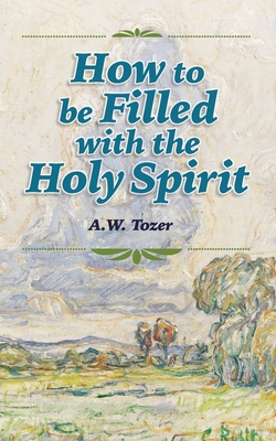 How to be Filled with the Holy Spirit - A. W. Tozer