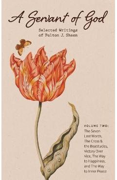 Poza produsului A Servant of God: Selected Writings of Fulton J. Sheen: Volume Two: The Seven Last Words, The Cross & the Beatitudes, Victory Over Vice, - Fulton J. Sheen