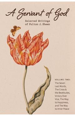 Poza produsului A Servant of God: Selected Writings of Fulton J. Sheen: Volume Two: The Seven Last Words, The Cross & the Beatitudes, Victory Over Vice, - Fulton J. Sheen