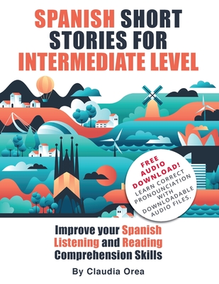 Spanish Short Stories for Intermediate Level: Improve Your Spanish Listening and Reading Comprehension Skills - Claudia Orea