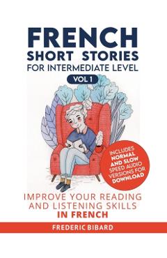 French Short Stories for Intermediate Level: Improve Your Reading and Listening Skills in French - Frederic Bibard