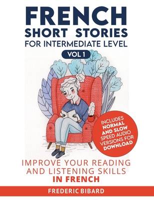 French Short Stories for Intermediate Level: Improve Your Reading and Listening Skills in French - Frederic Bibard