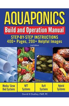 Aquaponics Build and Operation Manual: Step-by-Step Instructions, 400+ Pages, 200+Helpful Images - David H. Dudley 