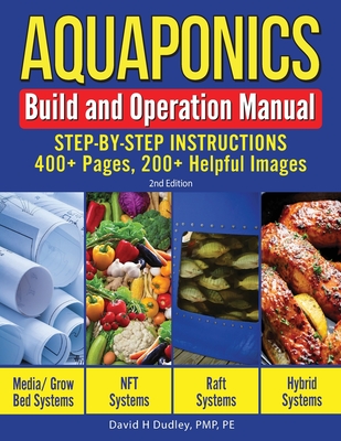 Aquaponics Build and Operation Manual: Step-by-Step Instructions, 400+ Pages, 200+Helpful Images - David H. Dudley