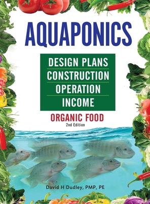 Aquaponics Design Plans, Construction, Operation, and Income: Organic Food - David H. Dudley