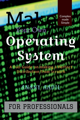 Make Your Own Operating System: A Full Instruction Guide on Making your own Operating System from Scratch - Anany Aadil