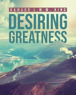 Desiring Greatness - Kamarr L. M. W. King