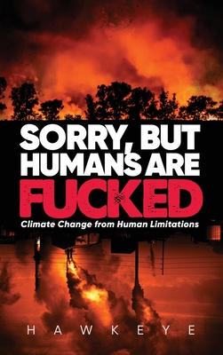 Sorry, but Humans are fucked: Climate Change from Human Limitations - Hawkeye