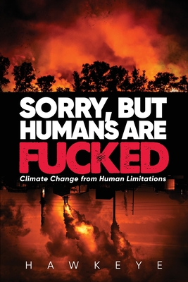 Sorry, but Humans are fucked: Climate Change from Human Limitations - Hawkeye