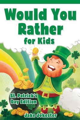 Would You Rather for Kids: St. Patrick's Day Edition - 200 Hilarious, Fun, and Cute Questions for Kids, Teens, and the Whole Family - Jake Jokester