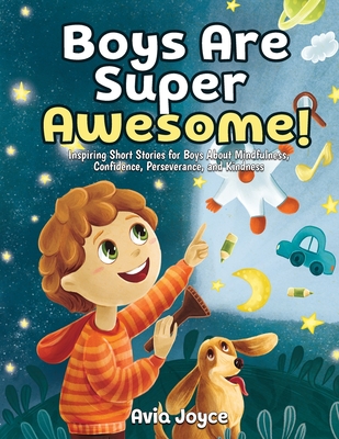 Boys Are Super Awesome!: Inspiring Short Stories for Boys About Mindfulness, Confidence, Perseverance, and Kindness - Avia Joyce