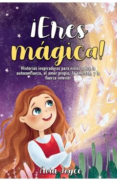 Coperta cărții '¡Eres mágica!: Historias inspiradoras para niñas sobre la autoconfianza, el amor propio, la amistad, y la fuerza'