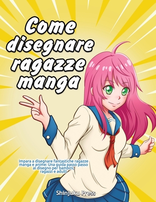 Come disegnare ragazze manga: Impara a disegnare fantastiche ragazze manga e anime: Una guida passo passo al disegno per bambini, ragazzi e adulti - Shinjuku Press