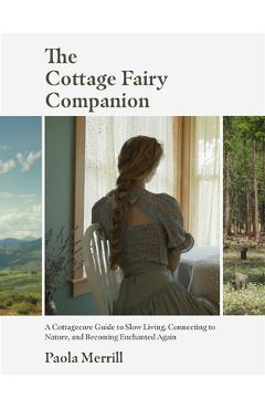 Poza produsului The Cottage Fairy Companion: A Cottagecore Guide to Slow Living, Connecting to Nature, and Becoming Enchanted Again (Mindful Living, Home Design fo - Paola Merrill