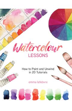 Poza produsului Watercolour Lessons: How to Paint and Unwind in 20 Tutorials (How to Paint with Watercolours for Beginners) - Emma Lefebvre