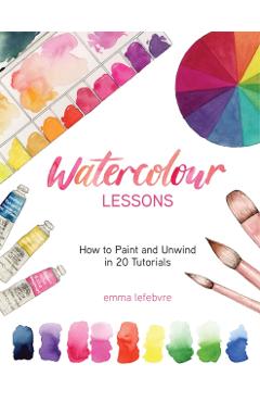 Watercolour Lessons: How to Paint and Unwind in 20 Tutorials (How to Paint with Watercolours for Beginners) - Emma Lefebvre