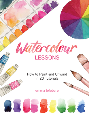 Watercolour Lessons: How to Paint and Unwind in 20 Tutorials (How to Paint with Watercolours for Beginners) - Emma Lefebvre
