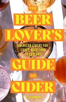 The Beer Lover's Guide to Cider: American Ciders for Craft Beer Fans to Explore - Beth Demmon