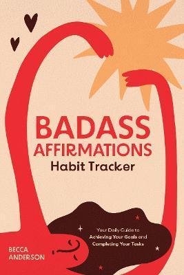 Badass Affirmations Habit Tracker: Your Daily Guide to Achieving Your Goals and Completing Your Tasks (Badass Affirmations Productivity Book) - Becca Anderson